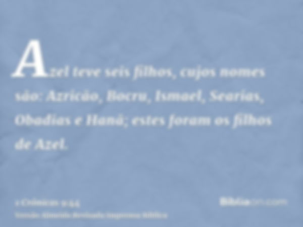 Azel teve seis filhos, cujos nomes são: Azricão, Bocru, Ismael, Searias, Obadias e Hanã; estes foram os filhos de Azel.