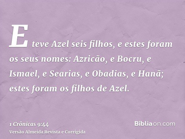 E teve Azel seis filhos, e estes foram os seus nomes: Azricão, e Bocru, e Ismael, e Searias, e Obadias, e Hanã; estes foram os filhos de Azel.