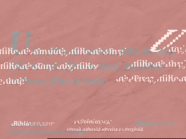 Utai, filho de Amiúde, filho de Onri, filho de Inri, filho de Bani, dos filhos de Perez, filho de Judá;