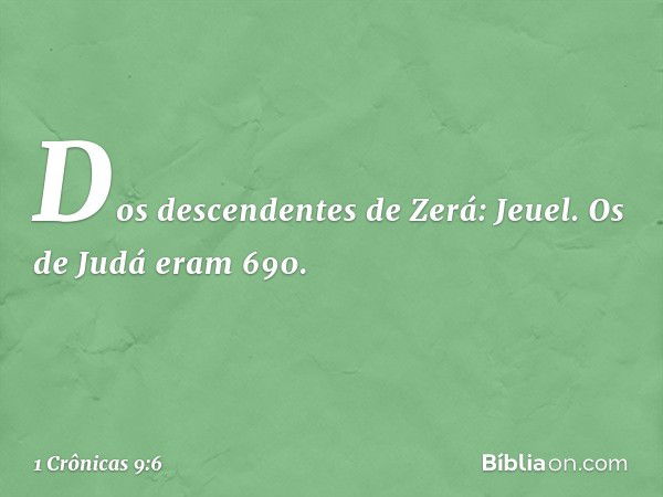 Dos descendentes de Zerá:
Jeuel.
Os de Judá eram 690. -- 1 Crônicas 9:6