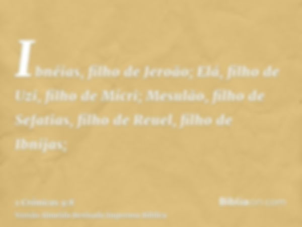 Ibnéias, filho de Jeroão; Elá, filho de Uzi, filho de Mícri; Mesulão, filho de Sefatias, filho de Reuel, filho de Ibnijas;