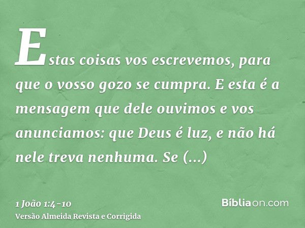 Estas coisas vos escrevemos, para que o vosso gozo se cumpra.E esta é a mensagem que dele ouvimos e vos anunciamos: que Deus é luz, e não há nele treva nenhuma.