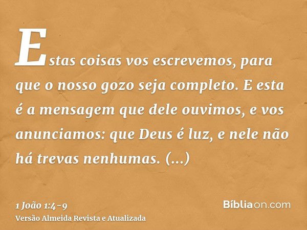 Estas coisas vos escrevemos, para que o nosso gozo seja completo.E esta é a mensagem que dele ouvimos, e vos anunciamos: que Deus é luz, e nele não há trevas ne