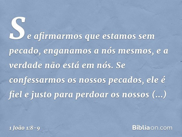 Se afirmarmos que estamos sem pecado, enganamos a nós mesmos, e a verdade não está em nós. Se confessarmos os nossos pecados, ele é fiel e justo para perdoar os