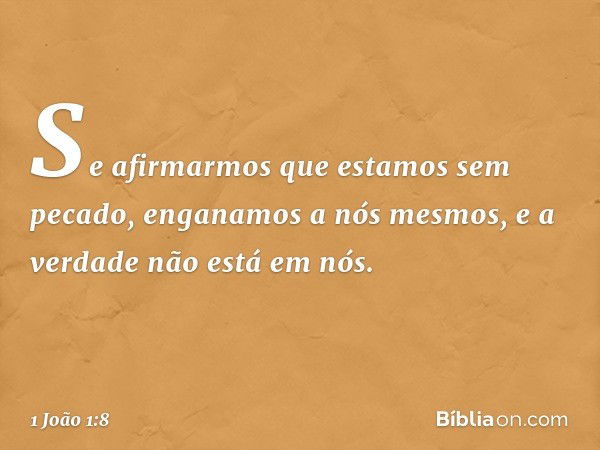 Se afirmarmos que estamos sem pecado, enganamos a nós mesmos, e a verdade não está em nós. -- 1 João 1:8