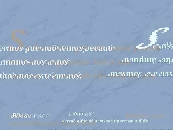 Se dissermos que não temos pecado nenhum, enganamo-nos a nós mesmos, e a verdade não está em nós.
