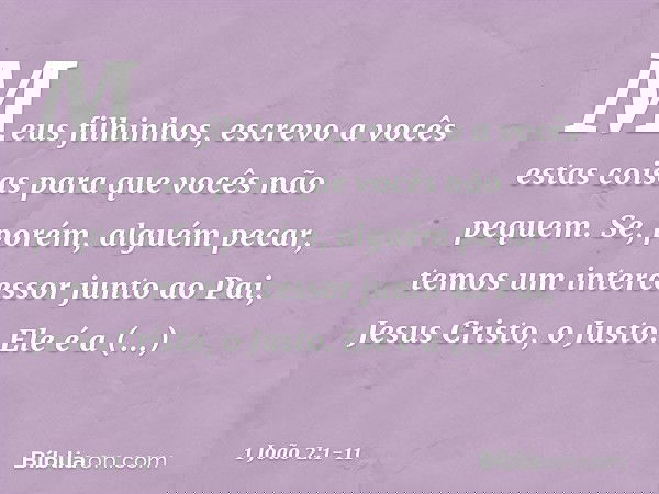 Meus filhinhos, escrevo a vocês estas coisas para que vocês não pequem. Se, porém, alguém pecar, temos um intercessor junto ao Pai, Jesus Cristo, o Justo. Ele é