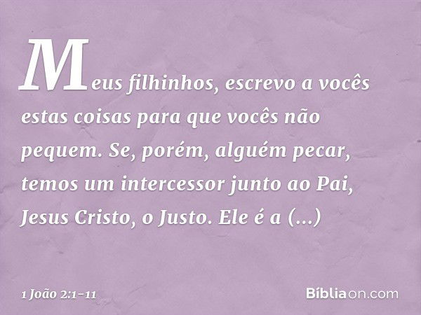 Meus filhinhos, escrevo a vocês estas coisas para que vocês não pequem. Se, porém, alguém pecar, temos um intercessor junto ao Pai, Jesus Cristo, o Justo. Ele é