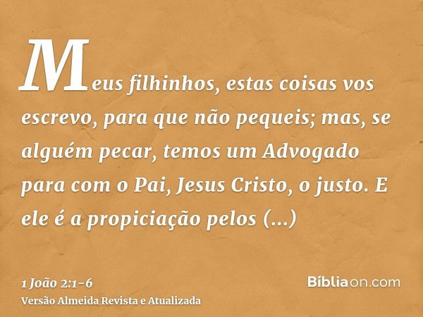 Meus filhinhos, estas coisas vos escrevo, para que não pequeis; mas, se alguém pecar, temos um Advogado para com o Pai, Jesus Cristo, o justo.E ele é a propicia