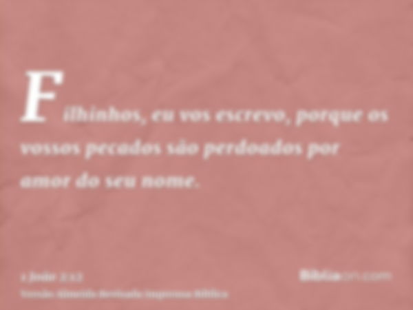 Filhinhos, eu vos escrevo, porque os vossos pecados são perdoados por amor do seu nome.