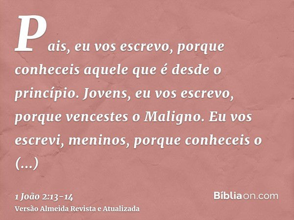 Pais, eu vos escrevo, porque conheceis aquele que é desde o princípio. Jovens, eu vos escrevo, porque vencestes o Maligno.Eu vos escrevi, meninos, porque conhec