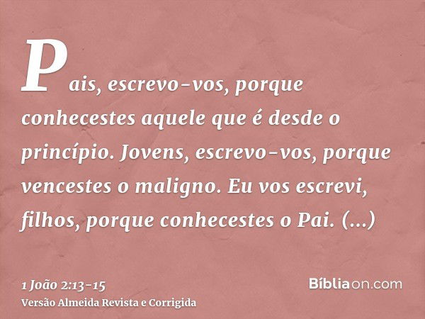 Pais, escrevo-vos, porque conhecestes aquele que é desde o princípio. Jovens, escrevo-vos, porque vencestes o maligno. Eu vos escrevi, filhos, porque conheceste