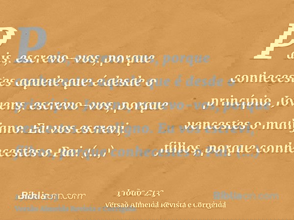 Pais, escrevo-vos, porque conhecestes aquele que é desde o princípio. Jovens, escrevo-vos, porque vencestes o maligno. Eu vos escrevi, filhos, porque conheceste