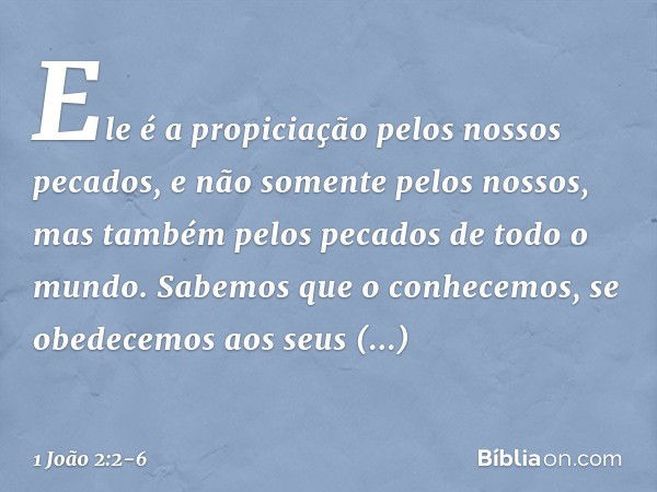 Ele é a propiciação pelos nossos pecados, e não somente pelos nossos, mas também pelos pecados de todo o mundo. Sabemos que o conhecemos, se obedecemos aos seus