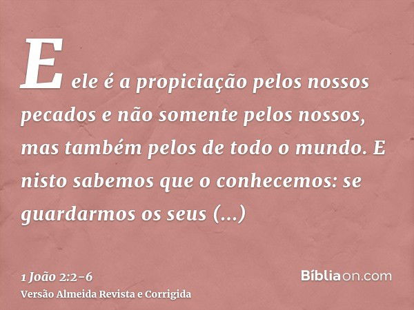 E ele é a propiciação pelos nossos pecados e não somente pelos nossos, mas também pelos de todo o mundo.E nisto sabemos que o conhecemos: se guardarmos os seus 