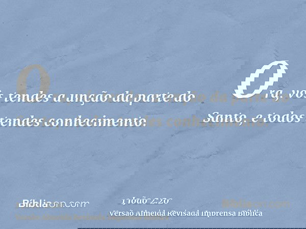 Ora, vós tendes a unção da parte do Santo, e todos tendes conhecimento.