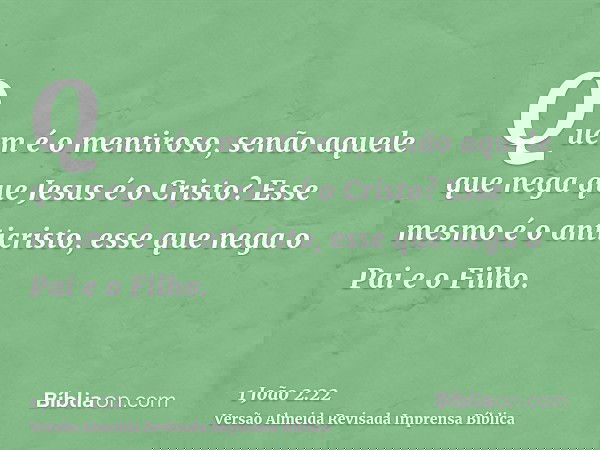 Quem é o mentiroso, senão aquele que nega que Jesus é o Cristo? Esse mesmo é o anticristo, esse que nega o Pai e o Filho.