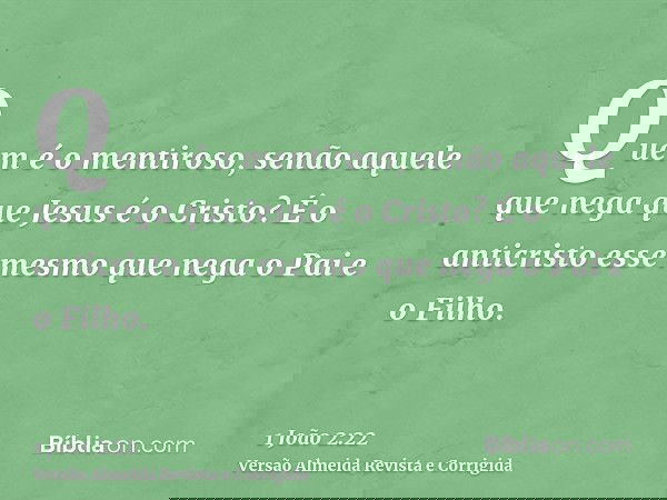 Quem é o mentiroso, senão aquele que nega que Jesus é o Cristo? É o anticristo esse mesmo que nega o Pai e o Filho.