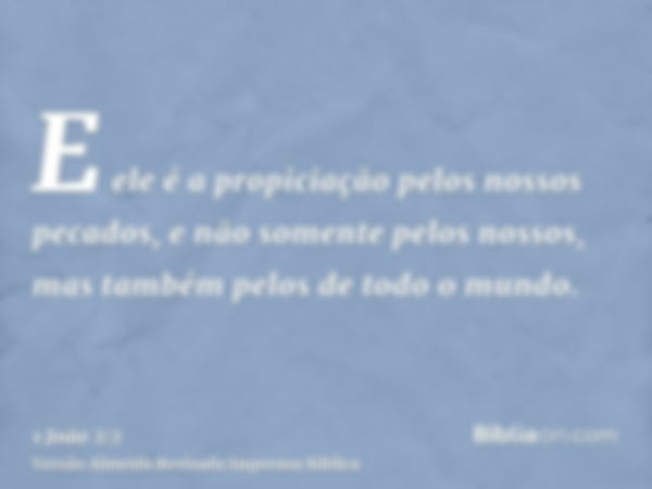 E ele é a propiciação pelos nossos pecados, e não somente pelos nossos, mas também pelos de todo o mundo.