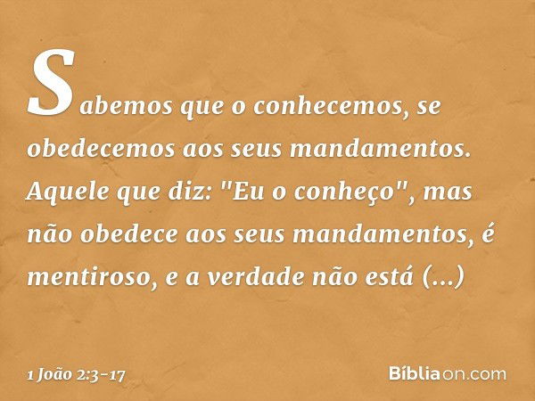 Sabemos que o conhecemos, se obedecemos aos seus mandamentos. Aquele que diz: "Eu o conheço", mas não obedece aos seus mandamentos, é mentiroso, e a verdade não