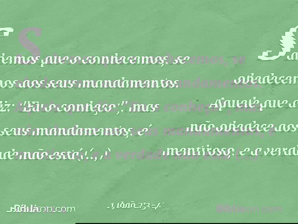 Sabemos que o conhecemos, se obedecemos aos seus mandamentos. Aquele que diz: "Eu o conheço", mas não obedece aos seus mandamentos, é mentiroso, e a verdade não