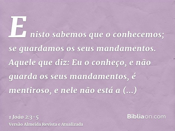 E nisto sabemos que o conhecemos; se guardamos os seus mandamentos.Aquele que diz: Eu o conheço, e não guarda os seus mandamentos, é mentiroso, e nele não está 