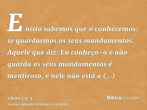 E nisto sabemos que o conhecemos: se guardarmos os seus mandamentos.Aquele que diz: Eu conheço-o e não guarda os seus mandamentos é mentiroso, e nele não está a