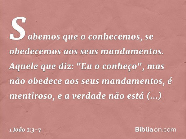 Sabemos que o conhecemos, se obedecemos aos seus mandamentos. Aquele que diz: "Eu o conheço", mas não obedece aos seus mandamentos, é mentiroso, e a verdade não