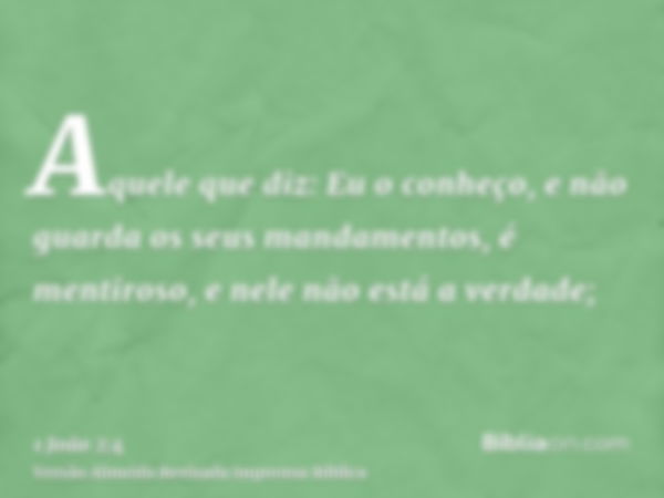 Aquele que diz: Eu o conheço, e não guarda os seus mandamentos, é mentiroso, e nele não está a verdade;