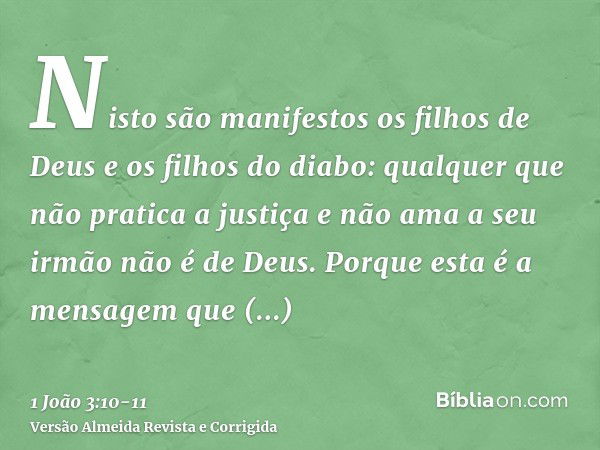 Nisto são manifestos os filhos de Deus e os filhos do diabo: qualquer que não pratica a justiça e não ama a seu irmão não é de Deus.Porque esta é a mensagem que