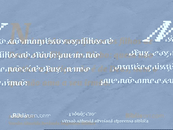Nisto são manifestos os filhos de Deus, e os filhos do Diabo: quem não pratica a justiça não é de Deus, nem o que não ama a seu irmão.
