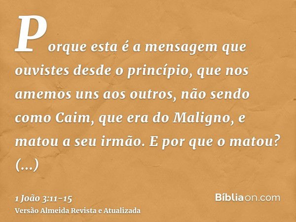 Porque esta é a mensagem que ouvistes desde o princípio, que nos amemos uns aos outros,não sendo como Caim, que era do Maligno, e matou a seu irmão. E por que o