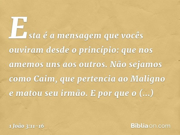 Esta é a mensagem que vocês ouviram desde o princípio: que nos amemos uns aos outros. Não sejamos como Caim, que pertencia ao Maligno e matou seu irmão. E por q