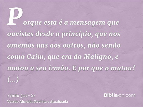 Porque esta é a mensagem que ouvistes desde o princípio, que nos amemos uns aos outros,não sendo como Caim, que era do Maligno, e matou a seu irmão. E por que o