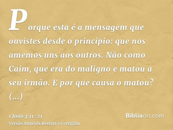 Porque esta é a mensagem que ouvistes desde o princípio: que nos amemos uns aos outros.Não como Caim, que era do maligno e matou a seu irmão. E por que causa o 