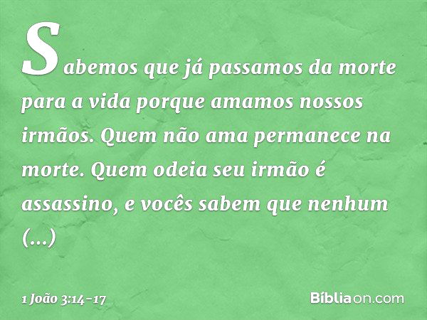 Sabemos que já passamos da morte para a vida porque amamos nossos irmãos. Quem não ama permanece na morte. Quem odeia seu irmão é assassino, e vocês sabem que n