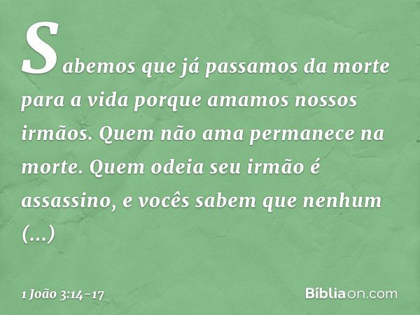 Sabemos que já passamos da morte para a vida porque amamos nossos irmãos. Quem não ama permanece na morte. Quem odeia seu irmão é assassino, e vocês sabem que n