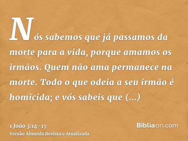 Nós sabemos que já passamos da morte para a vida, porque amamos os irmãos. Quem não ama permanece na morte.Todo o que odeia a seu irmão é homicida; e vós sabeis