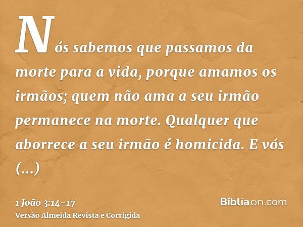 Nós sabemos que passamos da morte para a vida, porque amamos os irmãos; quem não ama a seu irmão permanece na morte.Qualquer que aborrece a seu irmão é homicida