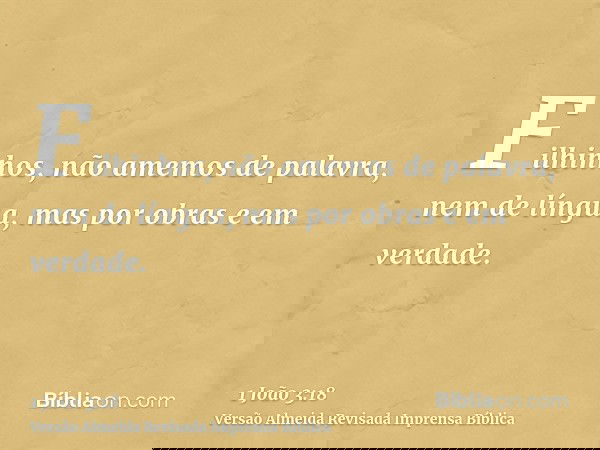 Filhinhos, não amemos de palavra, nem de língua, mas por obras e em verdade.