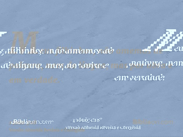 Meus filhinhos, não amemos de palavra, nem de língua, mas por obra e em verdade.