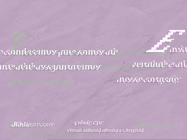 E nisto conhecemos que somos da verdade e diante dele asseguraremos nosso coração;