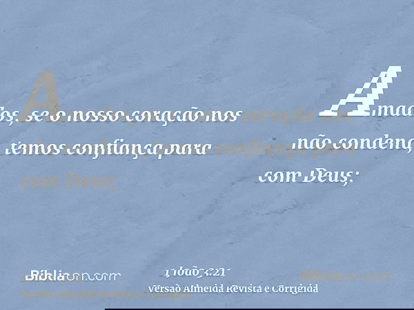 Amados, se o nosso coração nos não condena, temos confiança para com Deus;