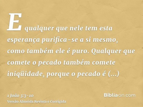 E qualquer que nele tem esta esperança purifica-se a si mesmo, como também ele é puro.Qualquer que comete o pecado também comete iniqüidade, porque o pecado é i