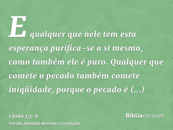 E qualquer que nele tem esta esperança purifica-se a si mesmo, como também ele é puro.Qualquer que comete o pecado também comete iniqüidade, porque o pecado é i