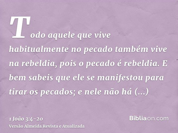 Todo aquele que vive habitualmente no pecado também vive na rebeldia, pois o pecado é rebeldia.E bem sabeis que ele se manifestou para tirar os pecados; e nele 