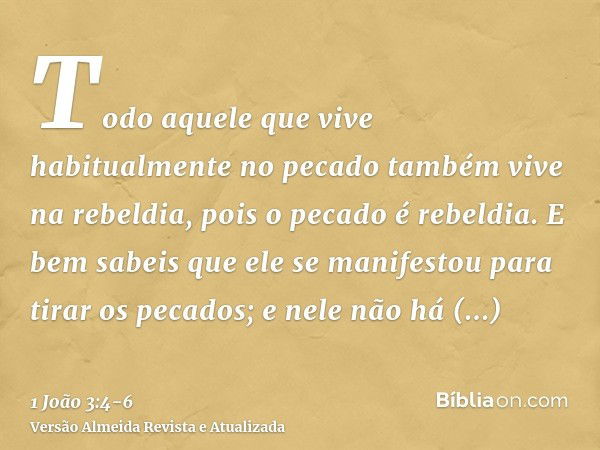 Todo aquele que vive habitualmente no pecado também vive na rebeldia, pois o pecado é rebeldia.E bem sabeis que ele se manifestou para tirar os pecados; e nele 