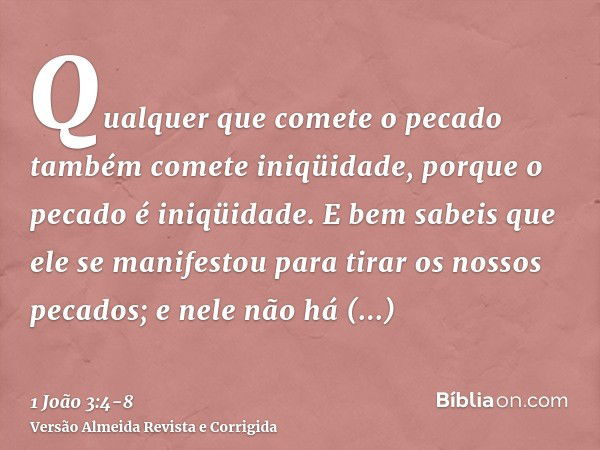 Qualquer que comete o pecado também comete iniqüidade, porque o pecado é iniqüidade.E bem sabeis que ele se manifestou para tirar os nossos pecados; e nele não 