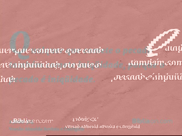 Qualquer que comete o pecado também comete iniqüidade, porque o pecado é iniqüidade.