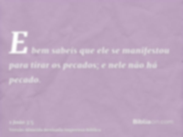 E bem sabeis que ele se manifestou para tirar os pecados; e nele não há pecado.